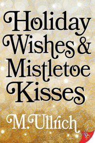 Holiday Wishes & Mistletoe Kisses by M. Ullrich